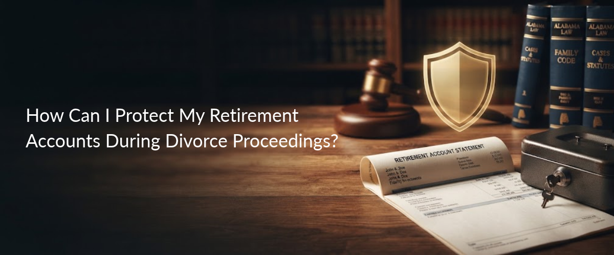 How Can I Protect My Retirement Accounts During Divorce Proceedings?